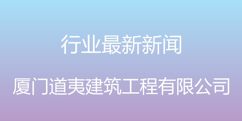 行业最新新闻 - 厦门道夷建筑工程有限公司