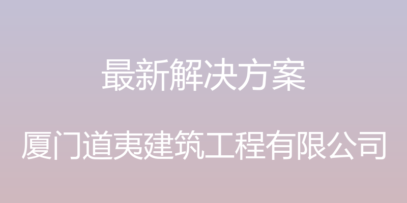 最新解决方案 - 厦门道夷建筑工程有限公司