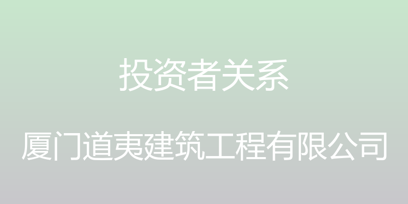 投资者关系 - 厦门道夷建筑工程有限公司